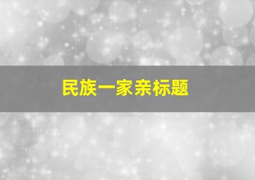 民族一家亲标题