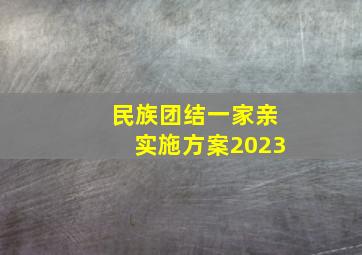 民族团结一家亲实施方案2023