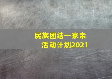 民族团结一家亲活动计划2021