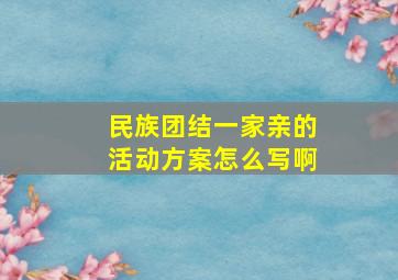 民族团结一家亲的活动方案怎么写啊