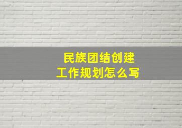 民族团结创建工作规划怎么写