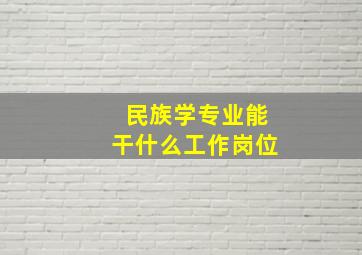 民族学专业能干什么工作岗位