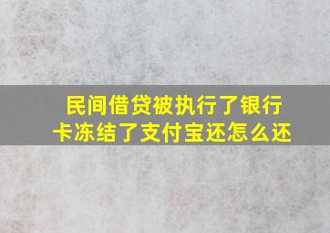 民间借贷被执行了银行卡冻结了支付宝还怎么还