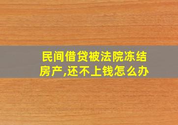 民间借贷被法院冻结房产,还不上钱怎么办