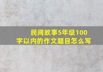 民间故事5年级100字以内的作文题目怎么写