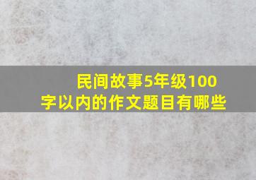 民间故事5年级100字以内的作文题目有哪些