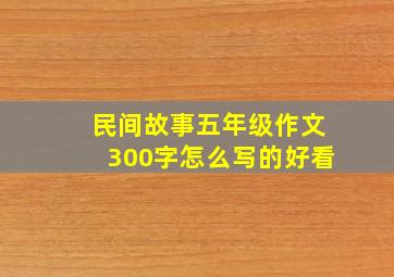 民间故事五年级作文300字怎么写的好看