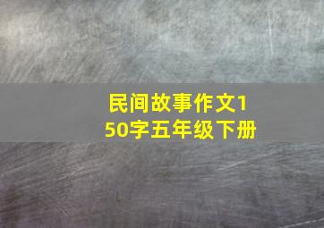 民间故事作文150字五年级下册