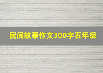 民间故事作文300字五年级