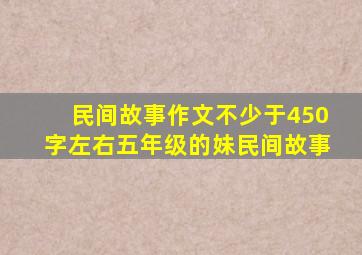 民间故事作文不少于450字左右五年级的妹民间故事