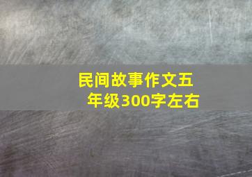 民间故事作文五年级300字左右