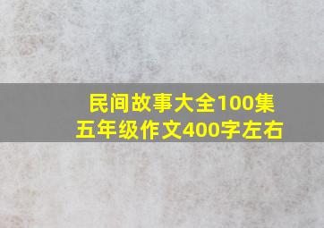 民间故事大全100集五年级作文400字左右