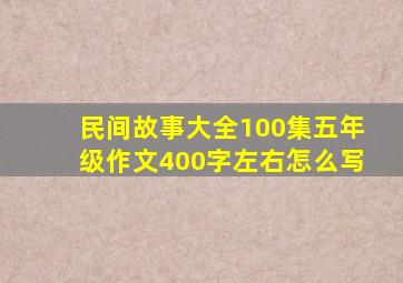 民间故事大全100集五年级作文400字左右怎么写