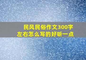 民风民俗作文300字左右怎么写的好听一点