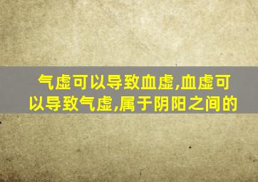 气虚可以导致血虚,血虚可以导致气虚,属于阴阳之间的