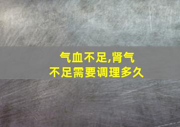 气血不足,肾气不足需要调理多久