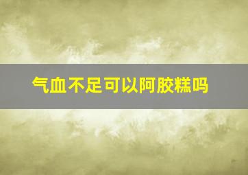 气血不足可以阿胶糕吗