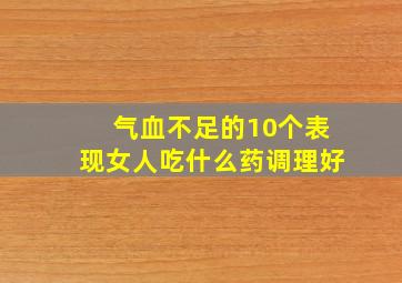 气血不足的10个表现女人吃什么药调理好