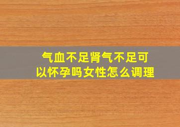 气血不足肾气不足可以怀孕吗女性怎么调理