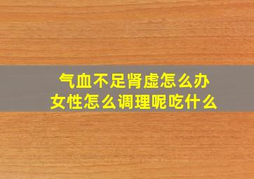 气血不足肾虚怎么办女性怎么调理呢吃什么