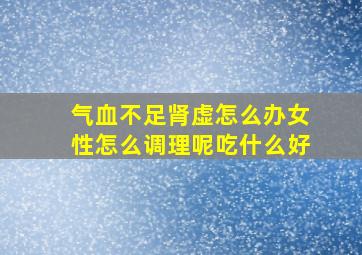 气血不足肾虚怎么办女性怎么调理呢吃什么好