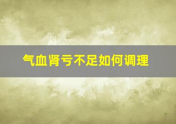 气血肾亏不足如何调理