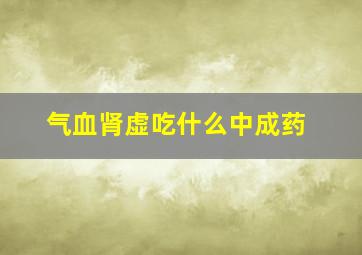 气血肾虚吃什么中成药