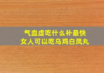 气血虚吃什么补最快女人可以吃乌鸡白凤丸