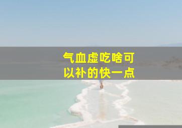 气血虚吃啥可以补的快一点