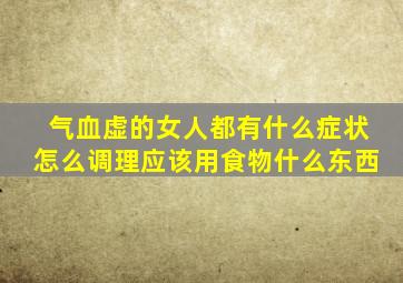 气血虚的女人都有什么症状怎么调理应该用食物什么东西