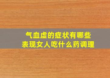 气血虚的症状有哪些表现女人吃什么药调理