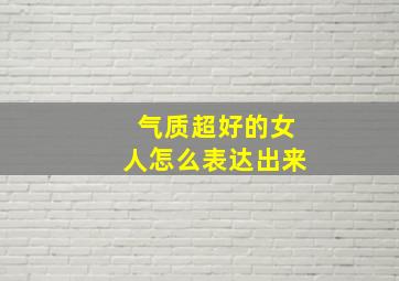 气质超好的女人怎么表达出来