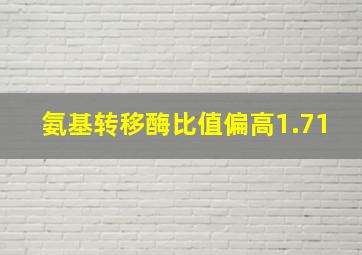 氨基转移酶比值偏高1.71