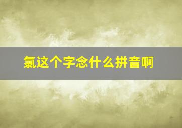 氯这个字念什么拼音啊