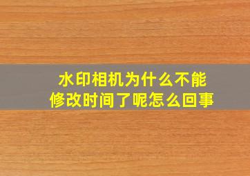 水印相机为什么不能修改时间了呢怎么回事