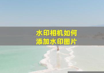 水印相机如何添加水印图片