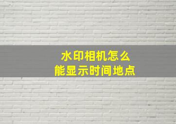 水印相机怎么能显示时间地点