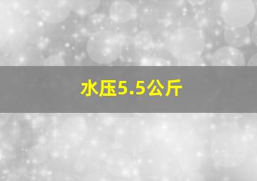 水压5.5公斤