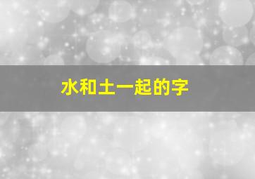 水和土一起的字