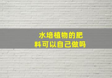 水培植物的肥料可以自己做吗