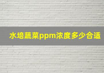 水培蔬菜ppm浓度多少合适