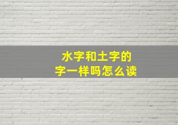 水字和土字的字一样吗怎么读