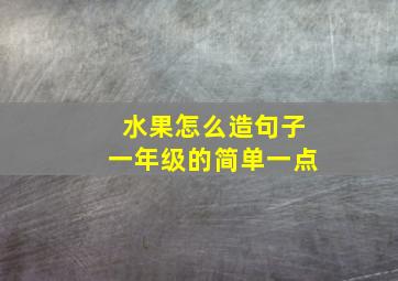 水果怎么造句子一年级的简单一点