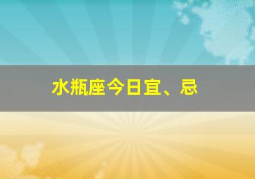 水瓶座今日宜、忌