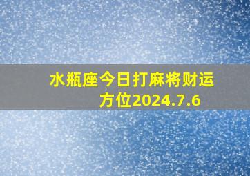 水瓶座今日打麻将财运方位2024.7.6