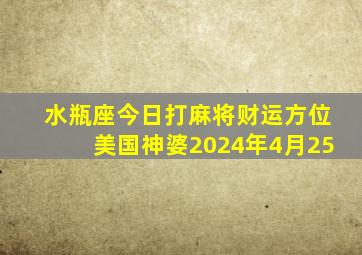 水瓶座今日打麻将财运方位美国神婆2024年4月25