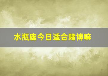 水瓶座今日适合赌博嘛