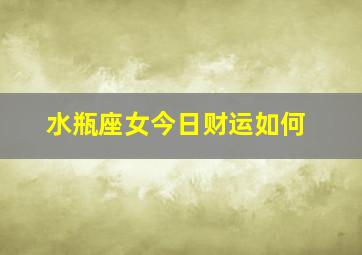 水瓶座女今日财运如何