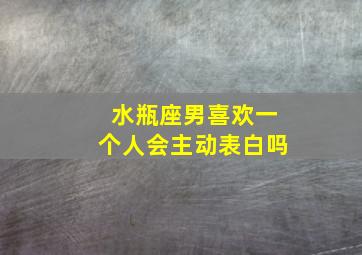 水瓶座男喜欢一个人会主动表白吗