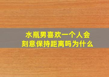 水瓶男喜欢一个人会刻意保持距离吗为什么